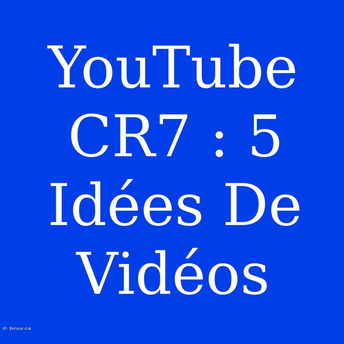 YouTube CR7 : 5 Idées De Vidéos