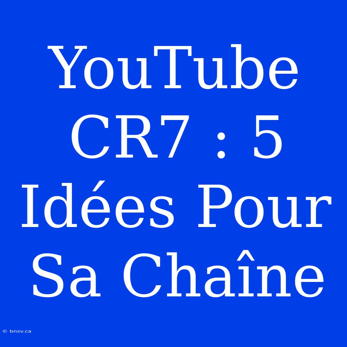 YouTube CR7 : 5 Idées Pour Sa Chaîne