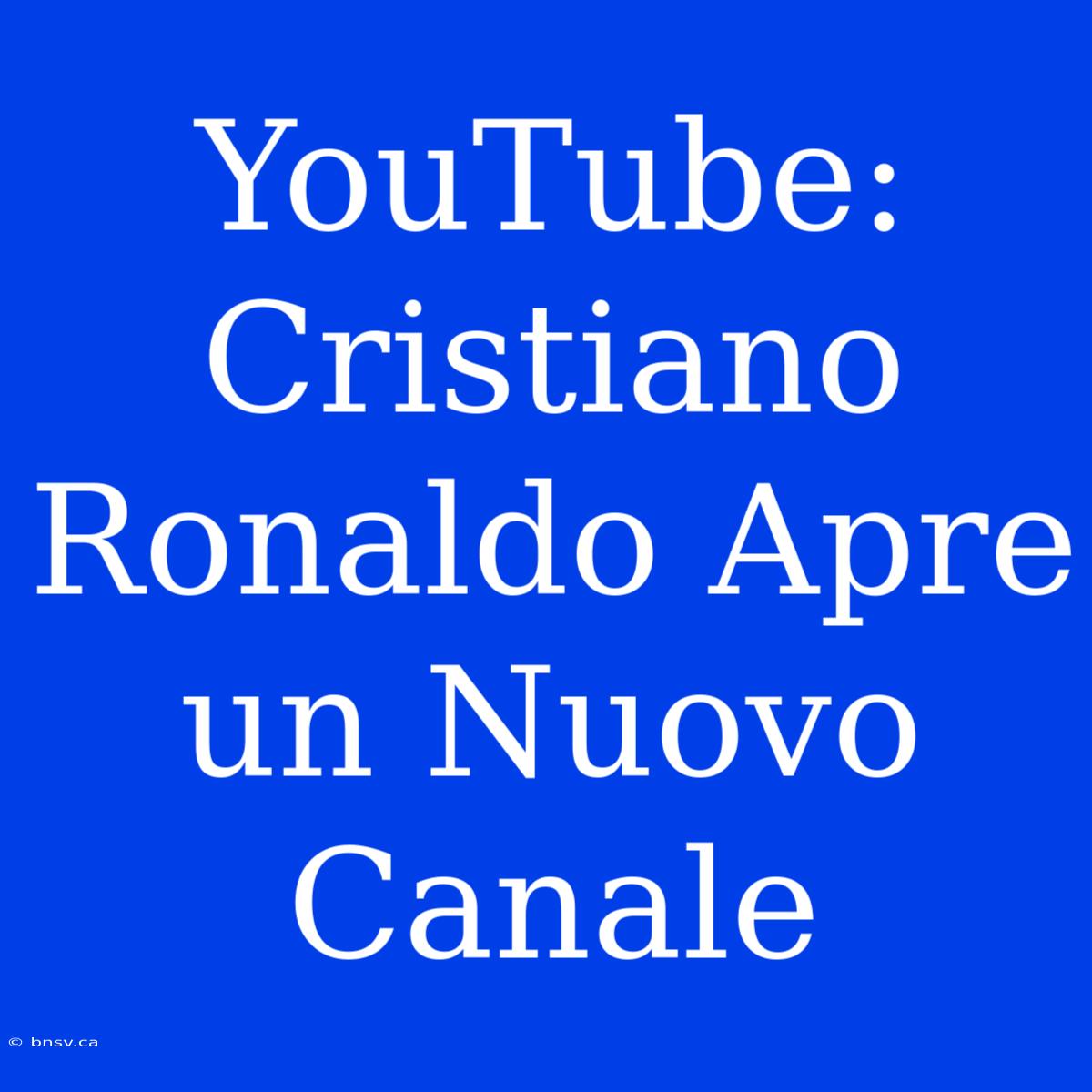 YouTube: Cristiano Ronaldo Apre Un Nuovo Canale