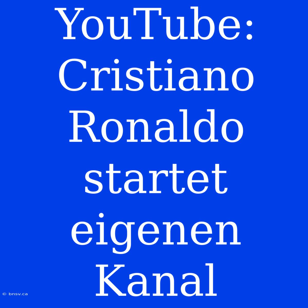 YouTube: Cristiano Ronaldo Startet Eigenen Kanal