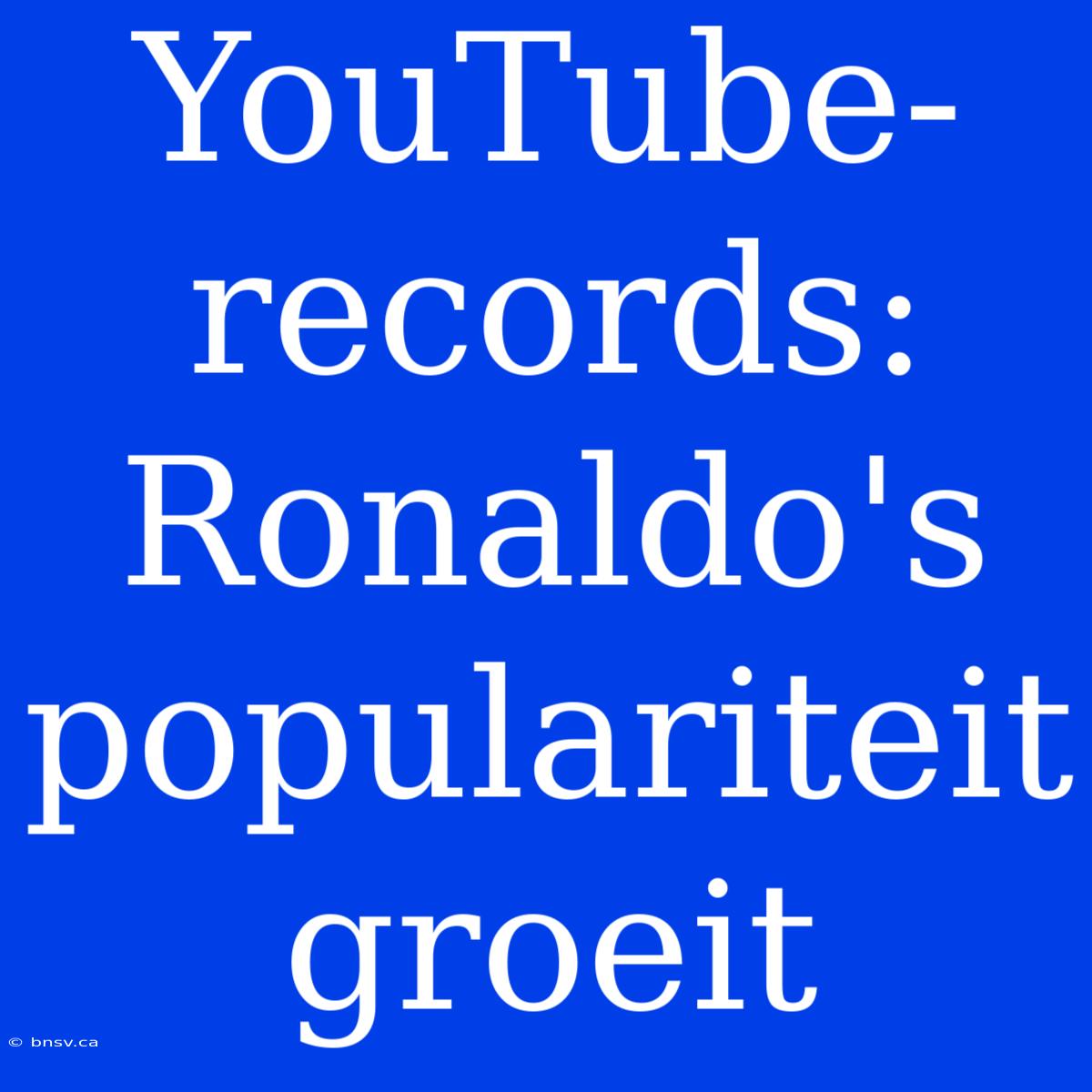 YouTube-records: Ronaldo's Populariteit Groeit