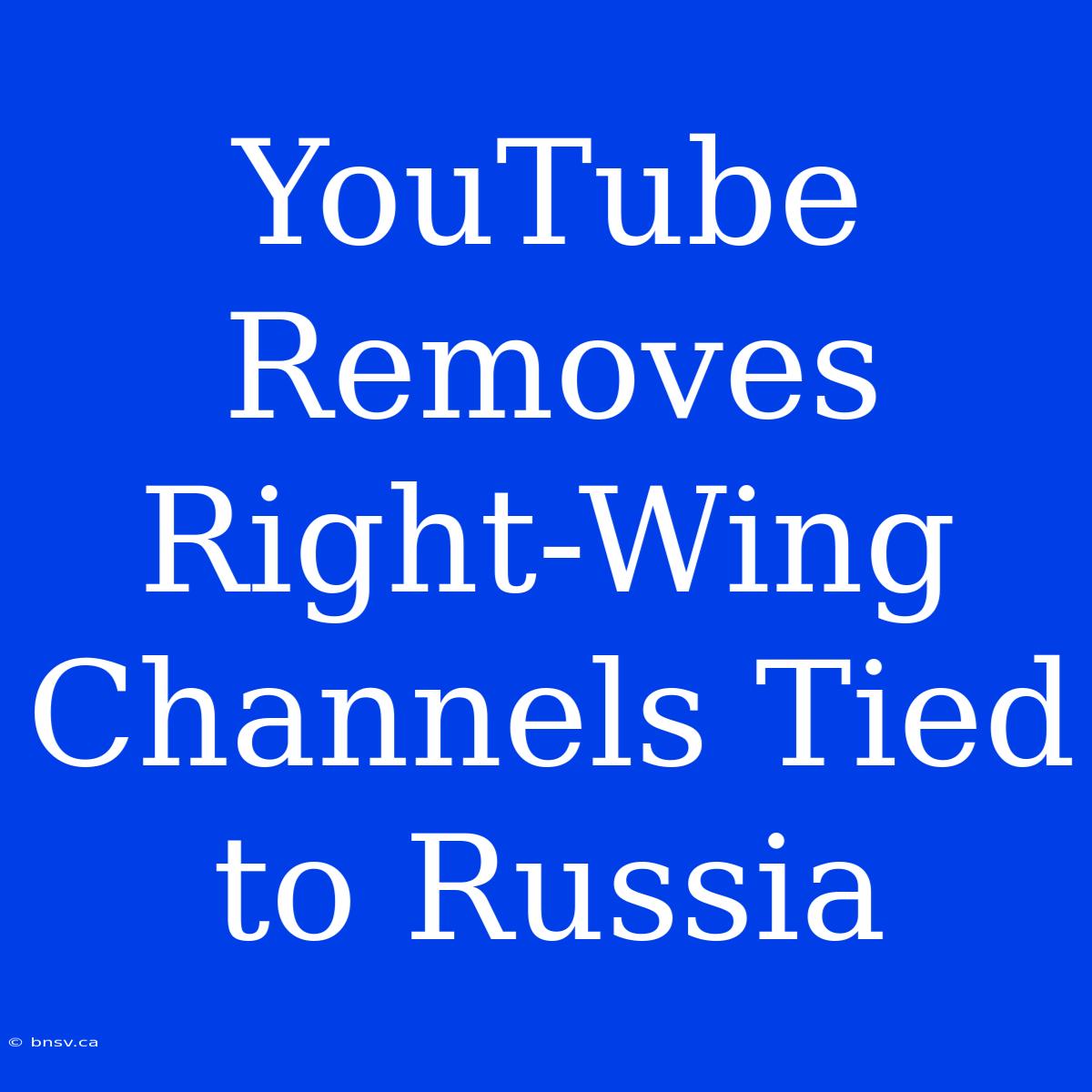 YouTube Removes Right-Wing Channels Tied To Russia