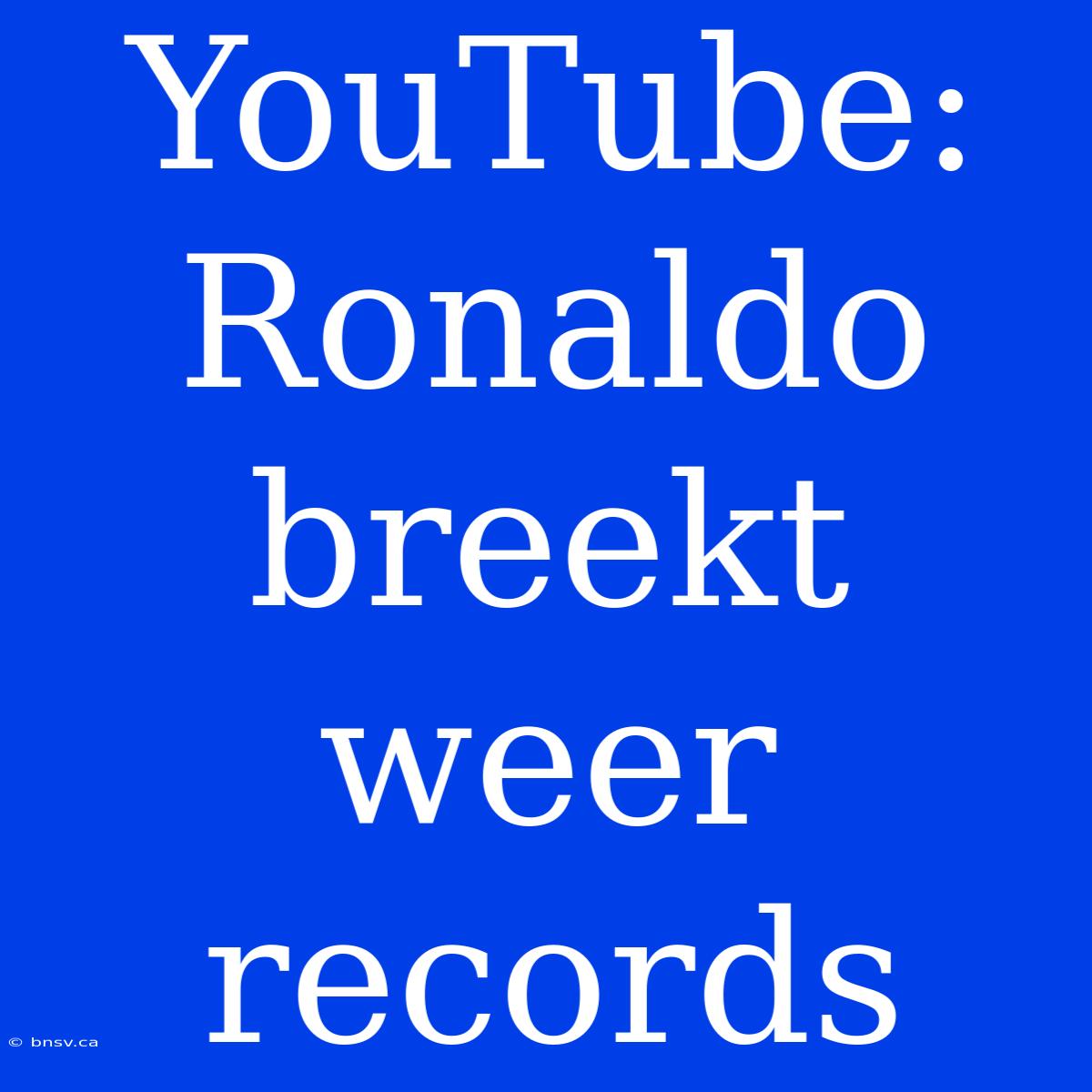 YouTube: Ronaldo Breekt Weer Records