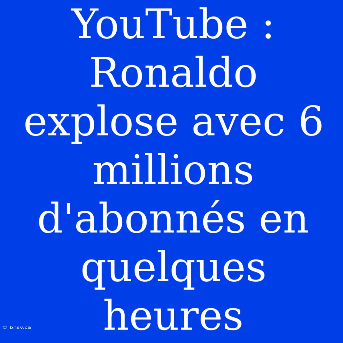 YouTube : Ronaldo Explose Avec 6 Millions D'abonnés En Quelques Heures