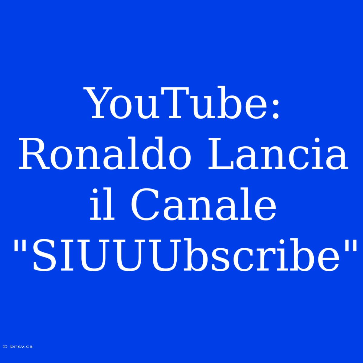 YouTube: Ronaldo Lancia Il Canale 