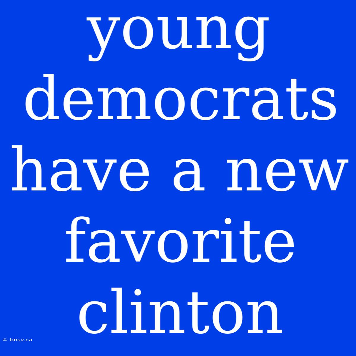 Young Democrats Have A New Favorite Clinton