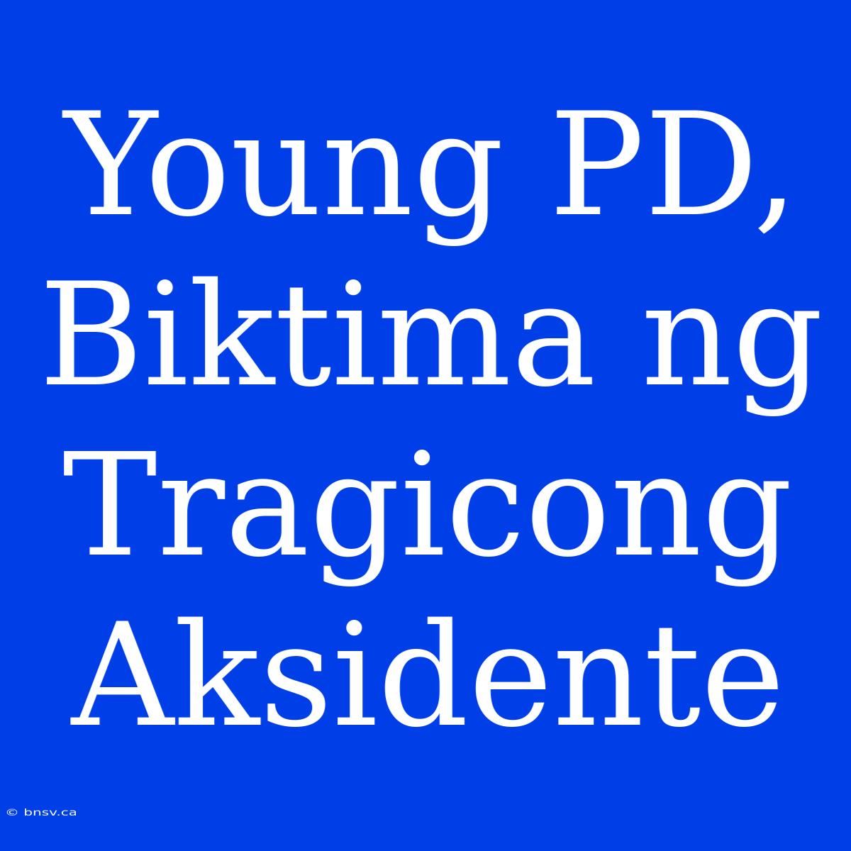 Young PD, Biktima Ng Tragicong Aksidente