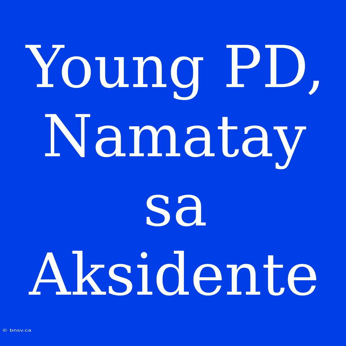 Young PD, Namatay Sa Aksidente