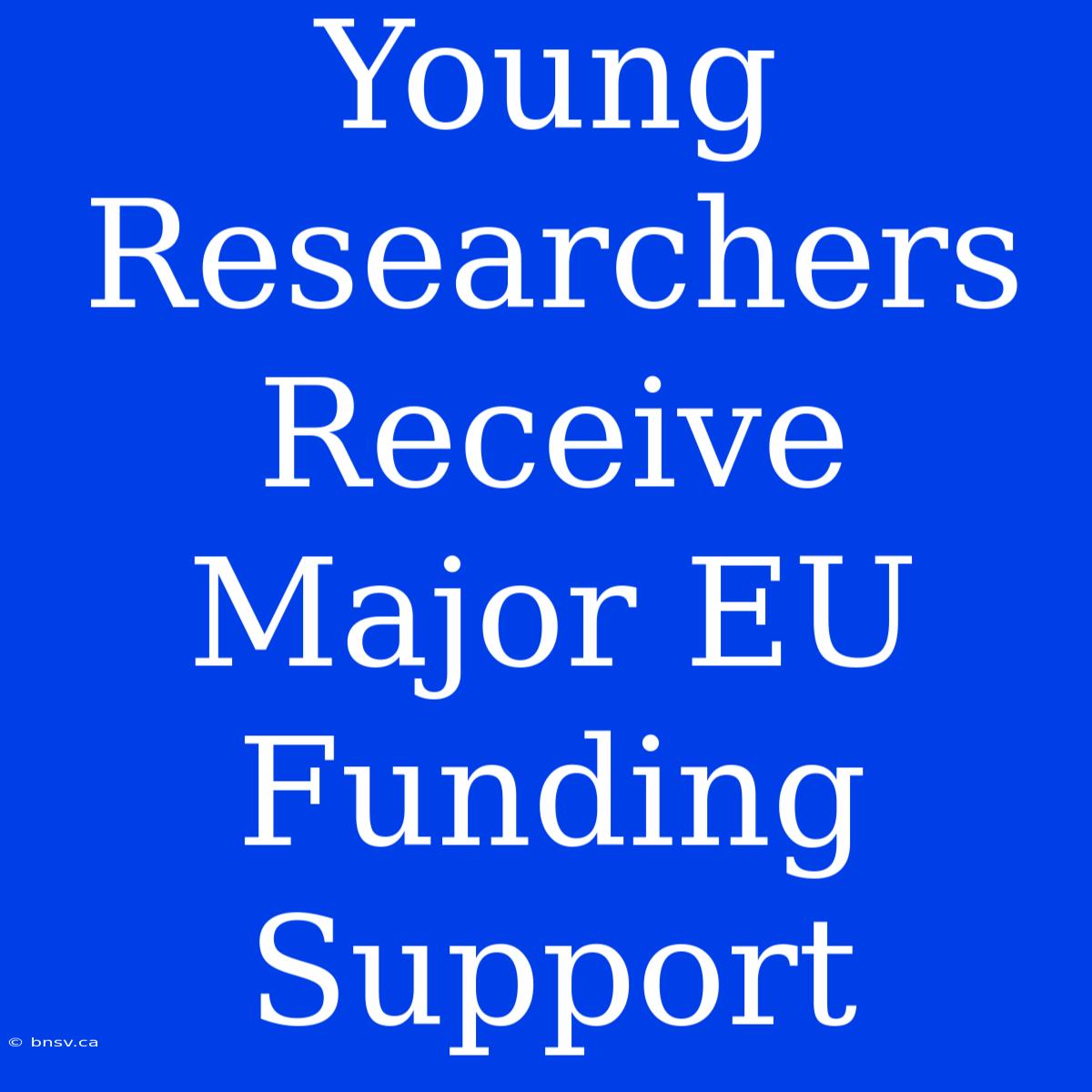 Young Researchers Receive Major EU Funding Support