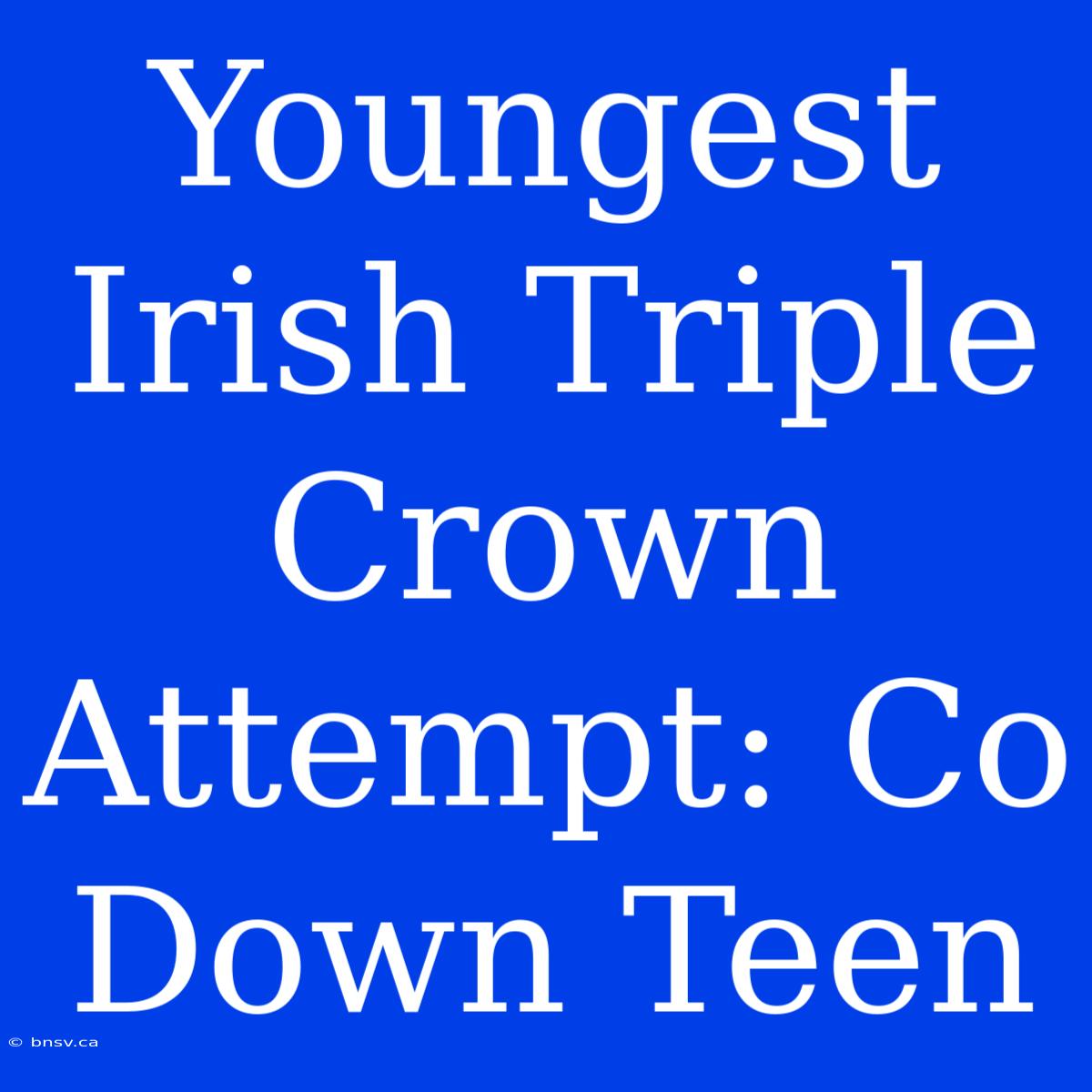 Youngest Irish Triple Crown Attempt: Co Down Teen