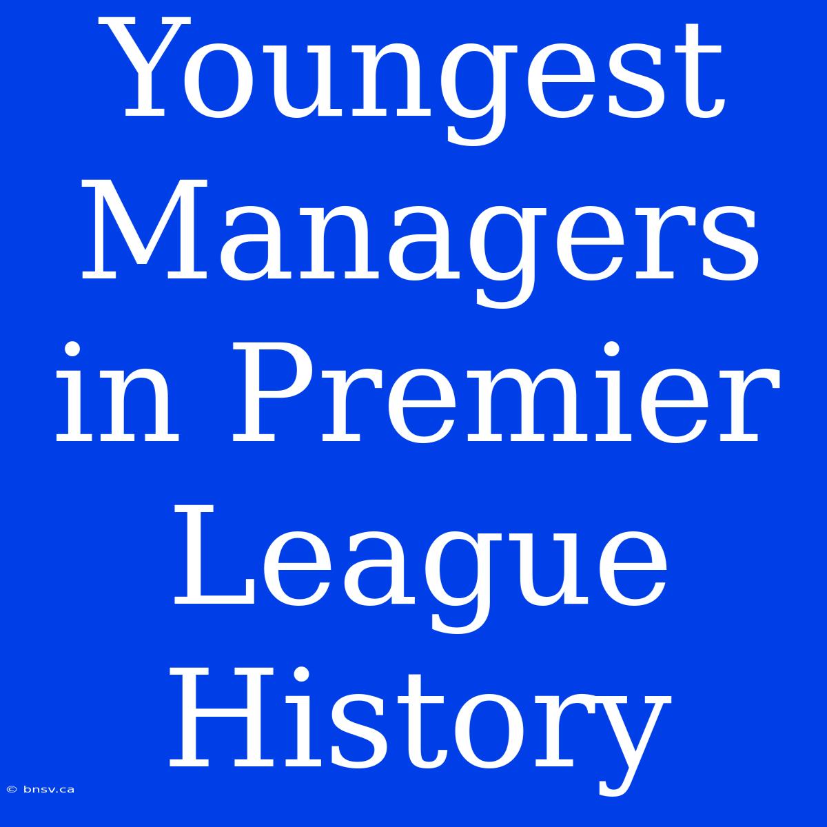 Youngest Managers In Premier League History