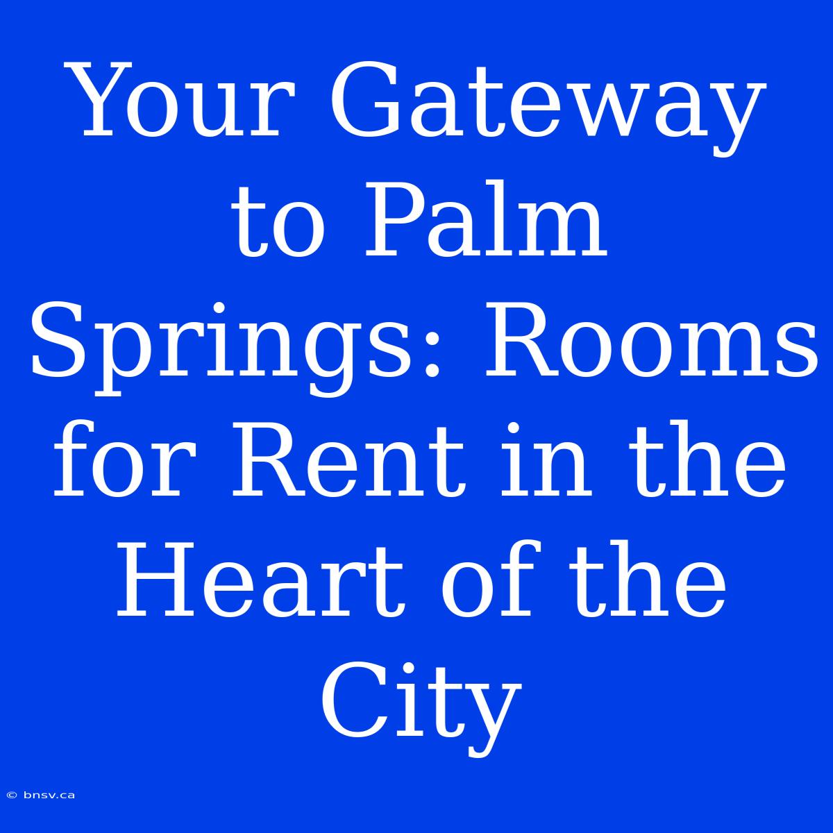 Your Gateway To Palm Springs: Rooms For Rent In The Heart Of The City