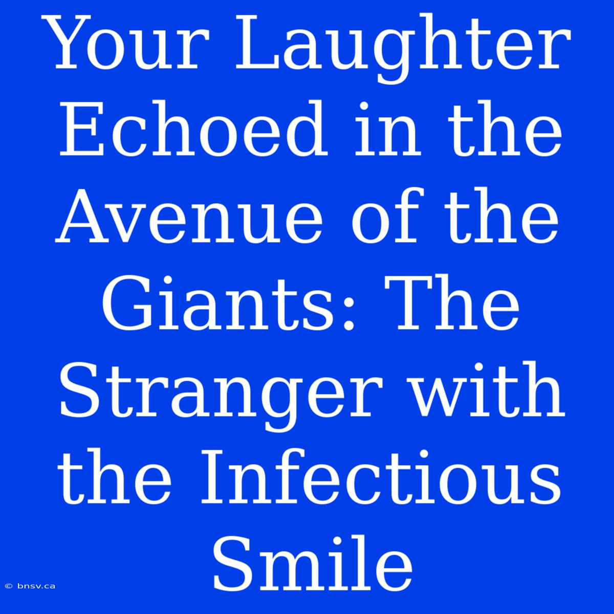 Your Laughter Echoed In The Avenue Of The Giants: The Stranger With The Infectious Smile