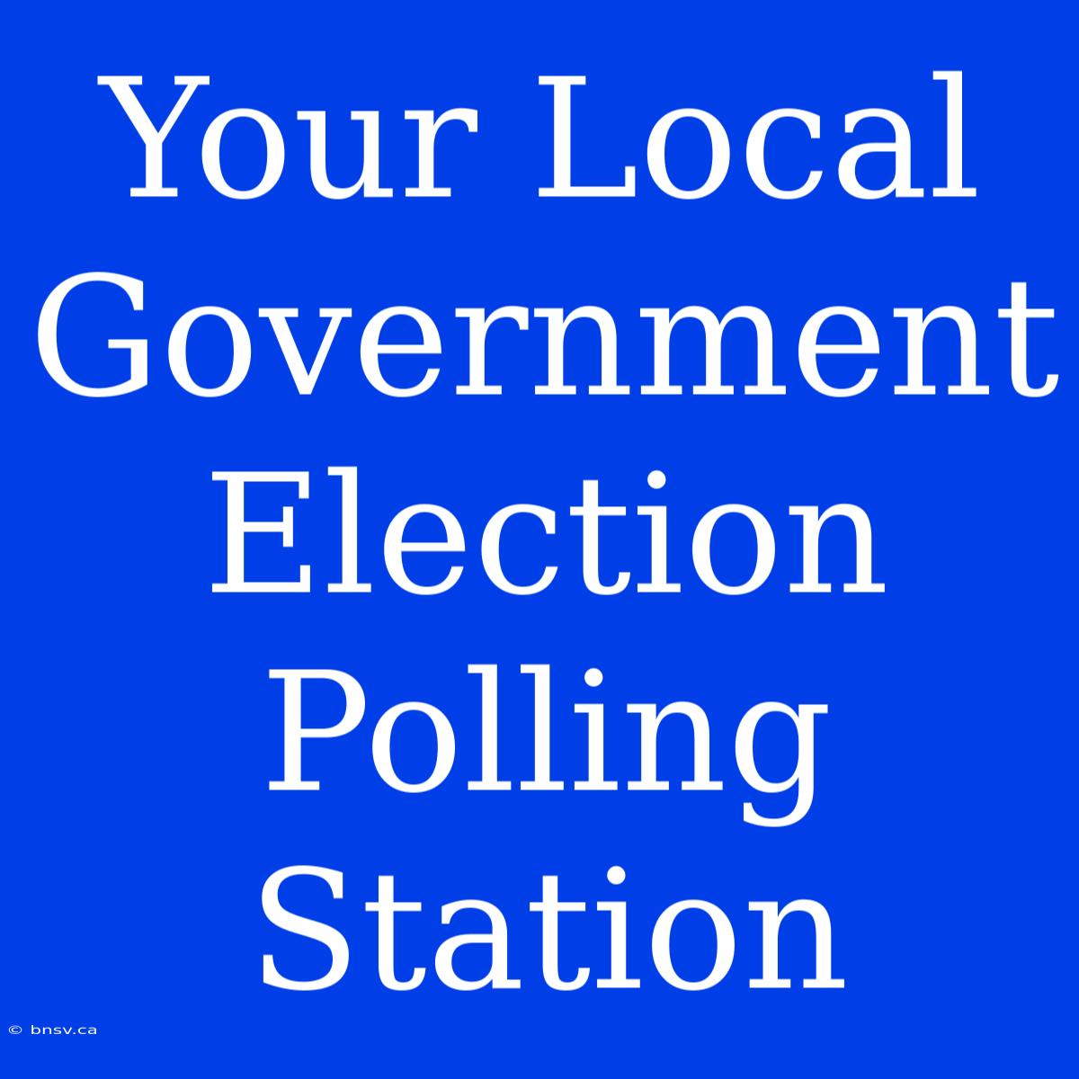 Your Local Government Election Polling Station