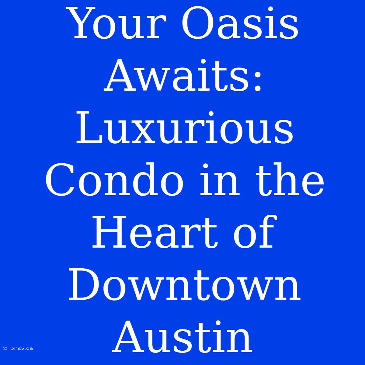 Your Oasis Awaits: Luxurious Condo In The Heart Of Downtown Austin