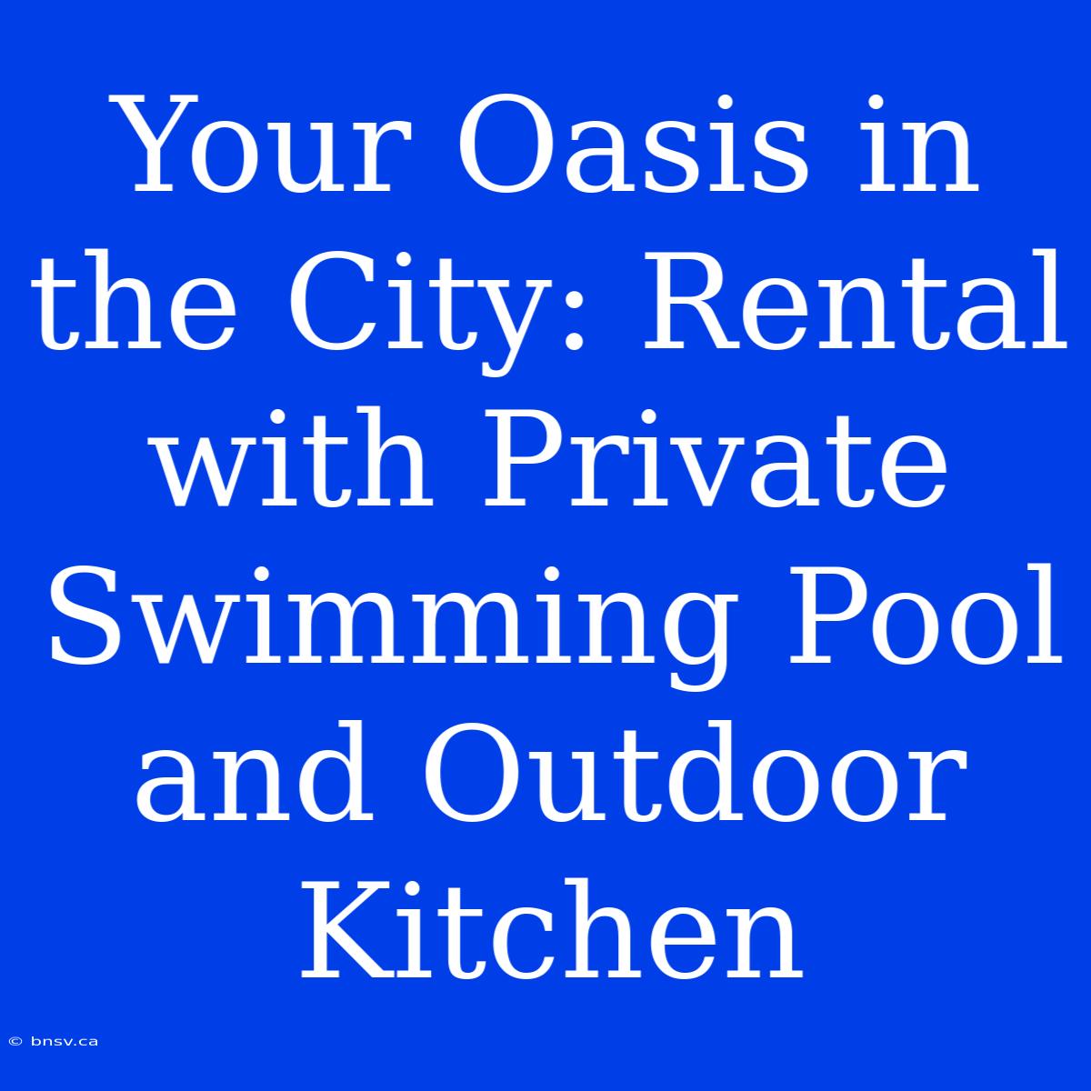 Your Oasis In The City: Rental With Private Swimming Pool And Outdoor Kitchen