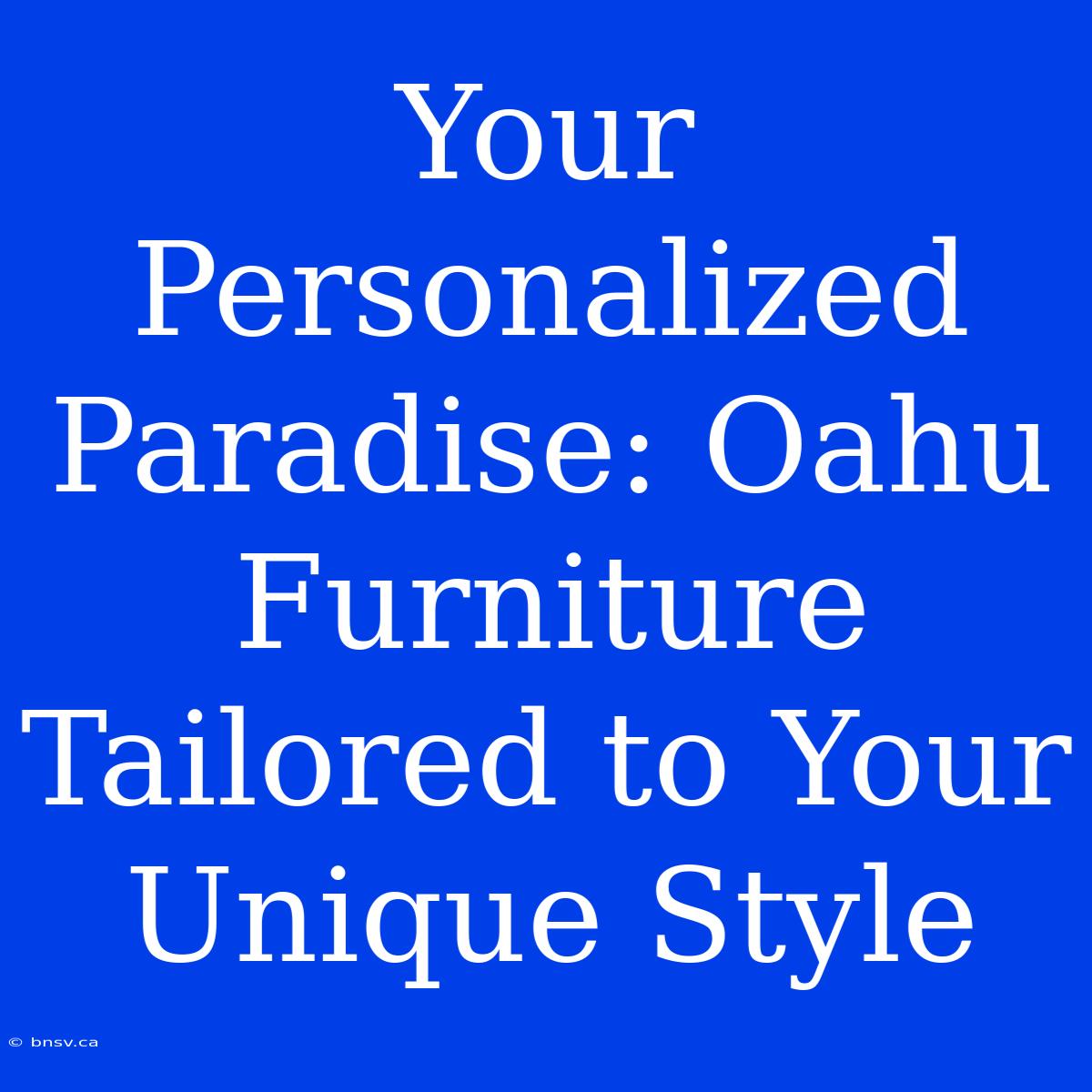 Your Personalized Paradise: Oahu Furniture Tailored To Your Unique Style