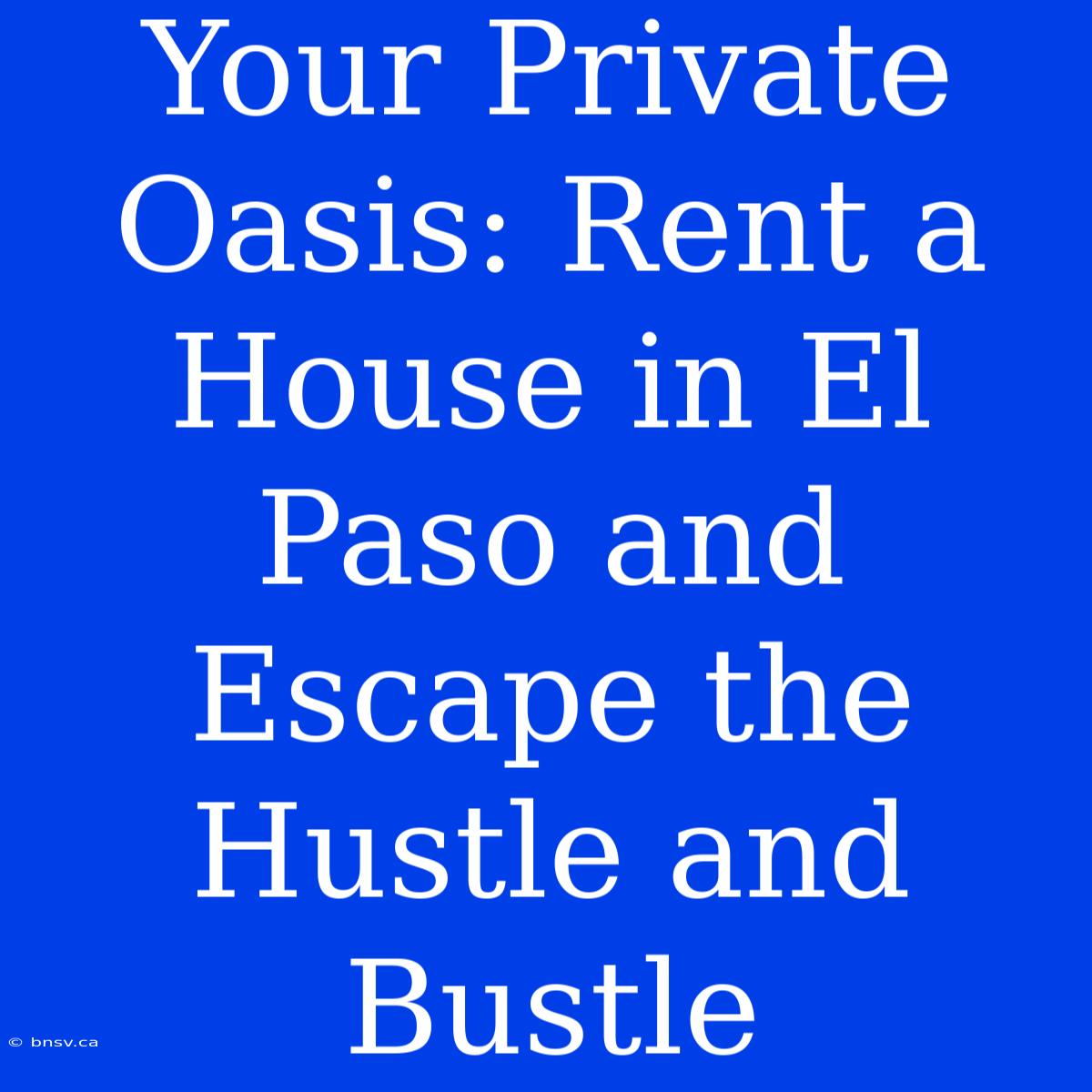 Your Private Oasis: Rent A House In El Paso And Escape The Hustle And Bustle