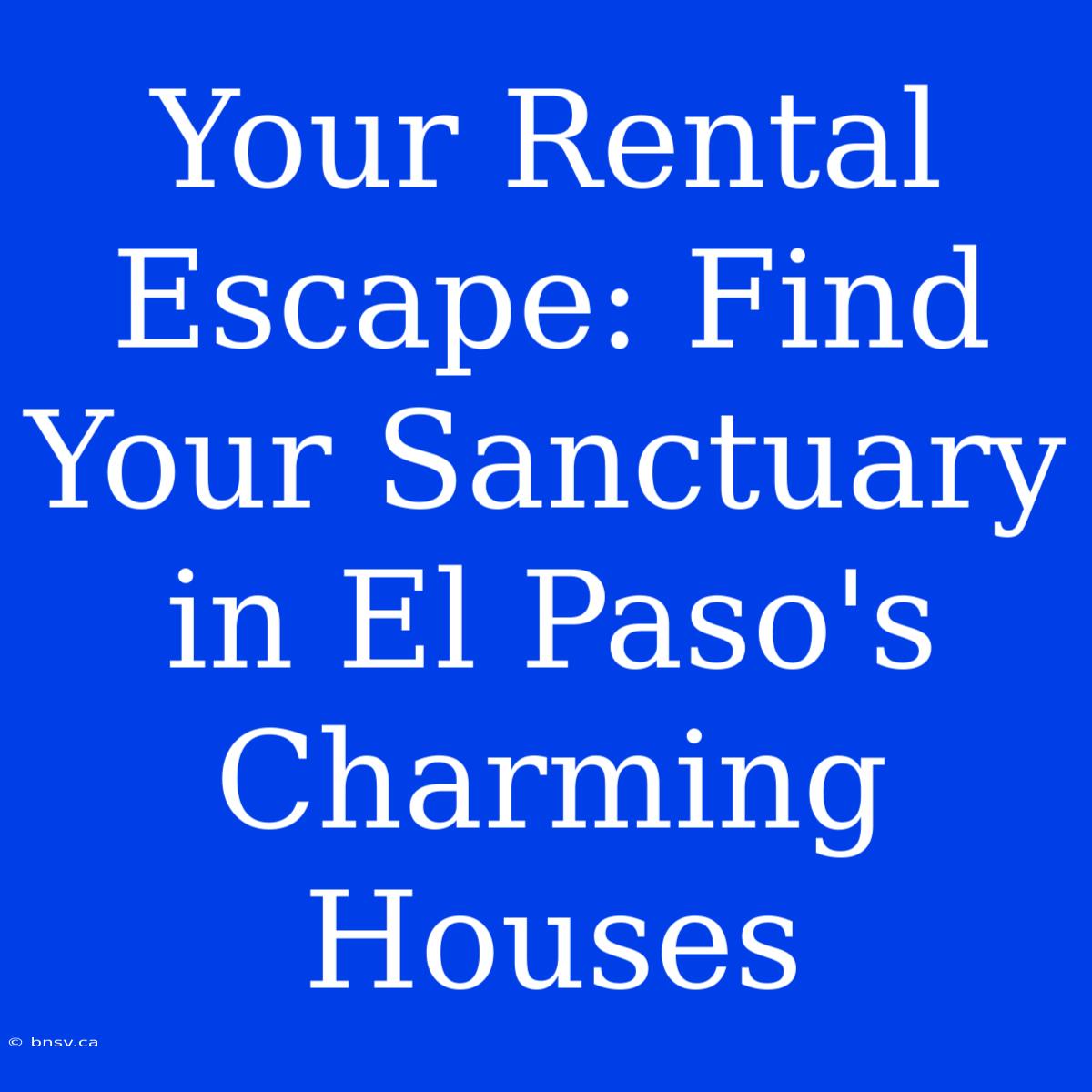 Your Rental Escape: Find Your Sanctuary In El Paso's Charming Houses