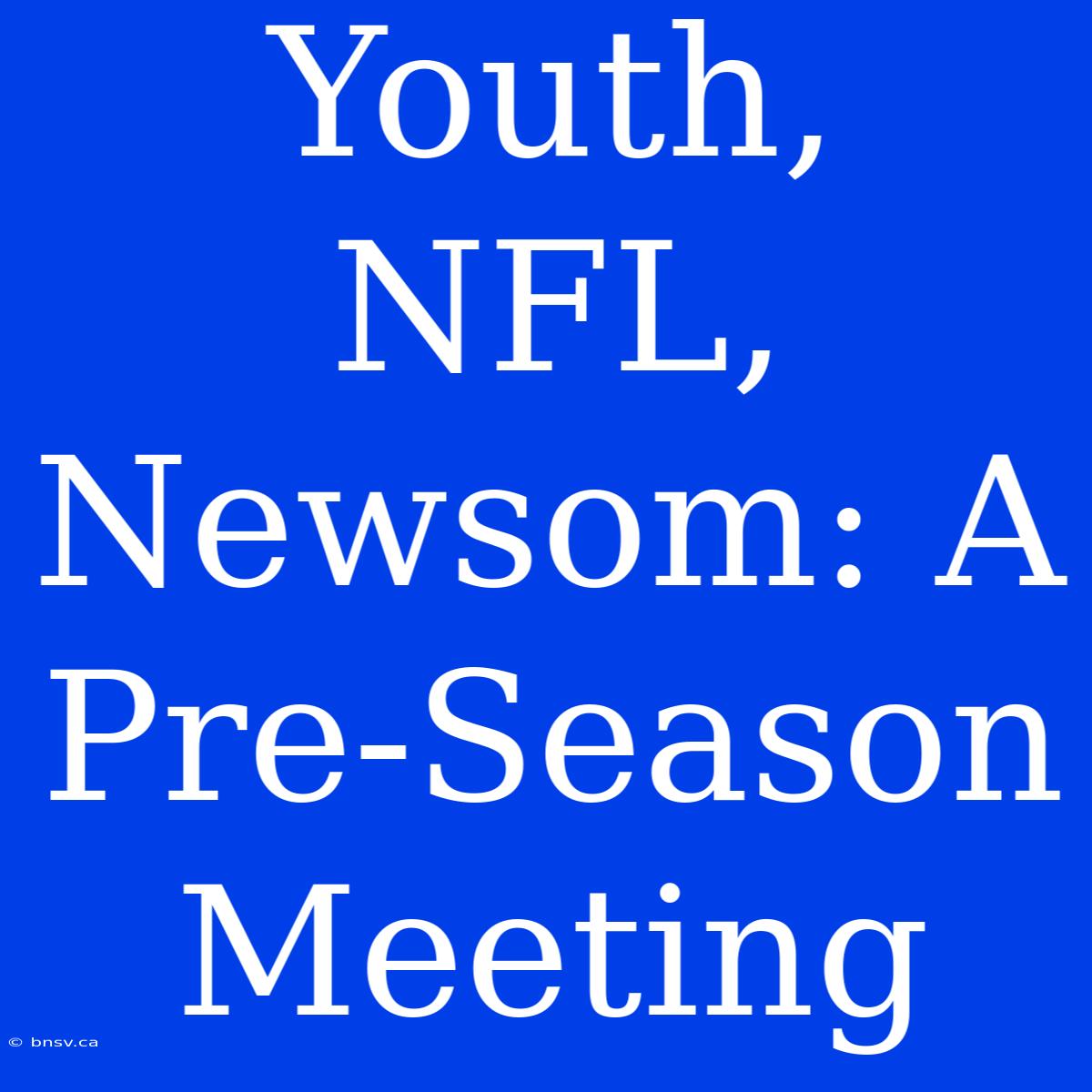 Youth, NFL, Newsom: A Pre-Season Meeting