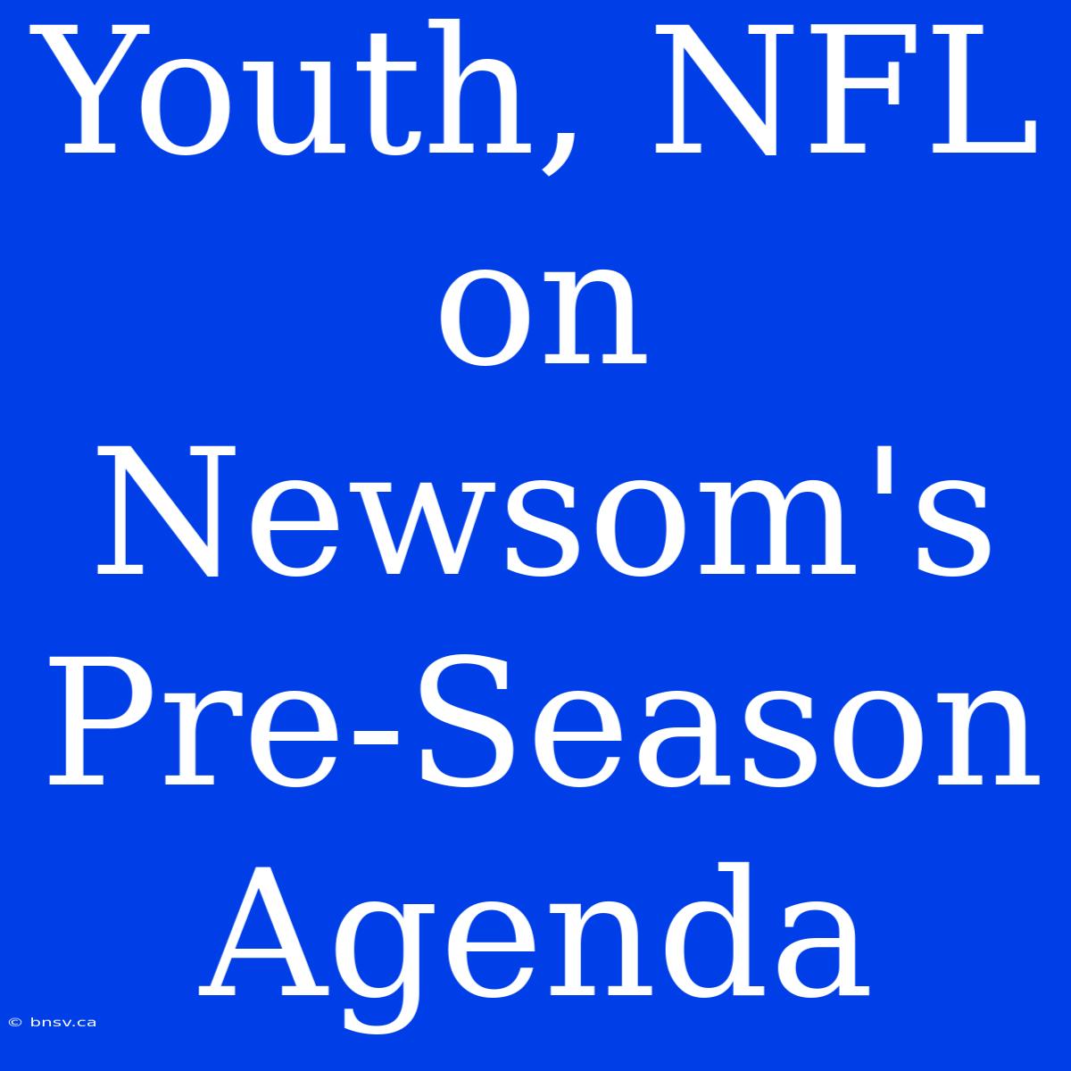 Youth, NFL On Newsom's Pre-Season Agenda