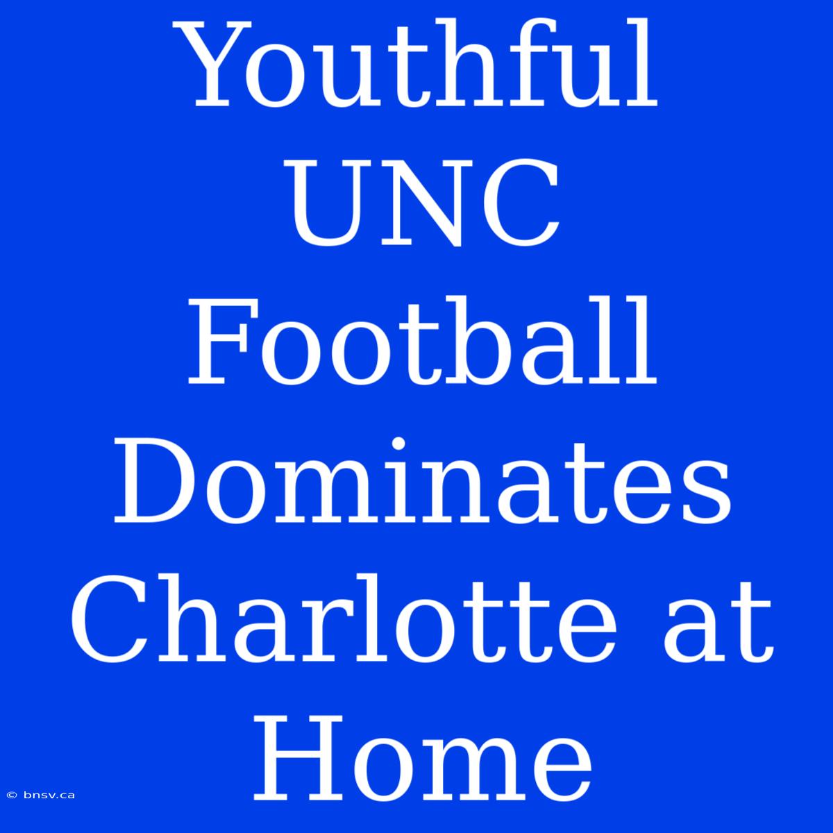 Youthful UNC Football Dominates Charlotte At Home