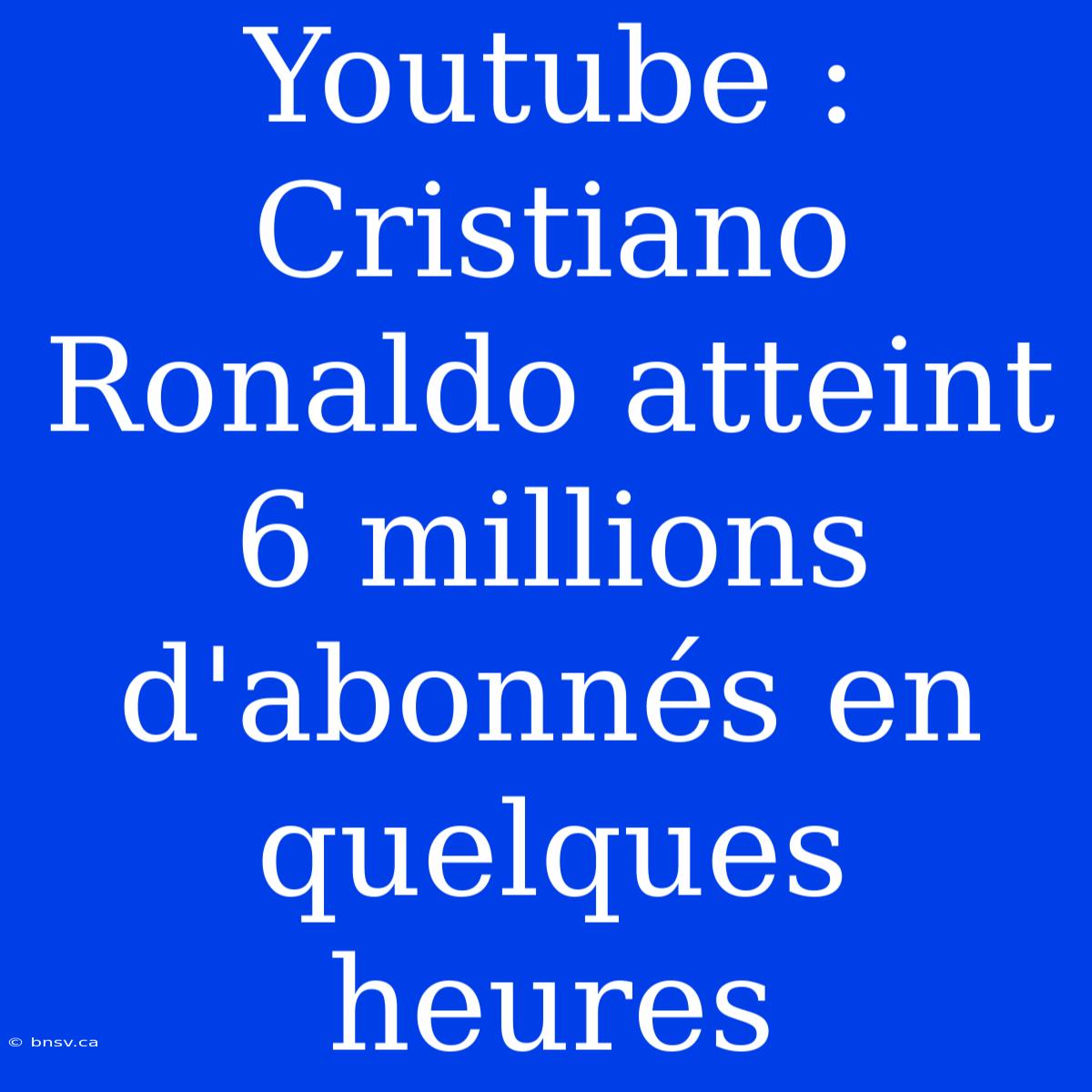 Youtube : Cristiano Ronaldo Atteint 6 Millions D'abonnés En Quelques Heures