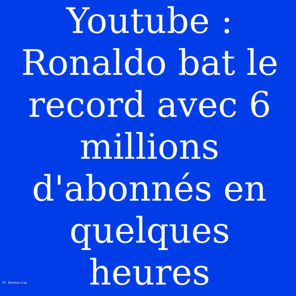 Youtube : Ronaldo Bat Le Record Avec 6 Millions D'abonnés En Quelques Heures