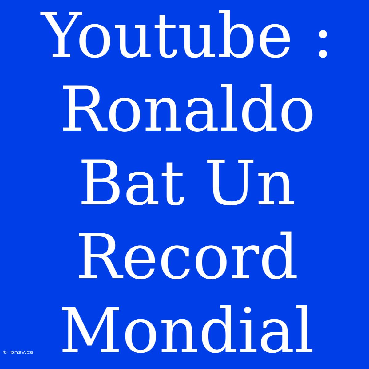 Youtube : Ronaldo Bat Un Record Mondial