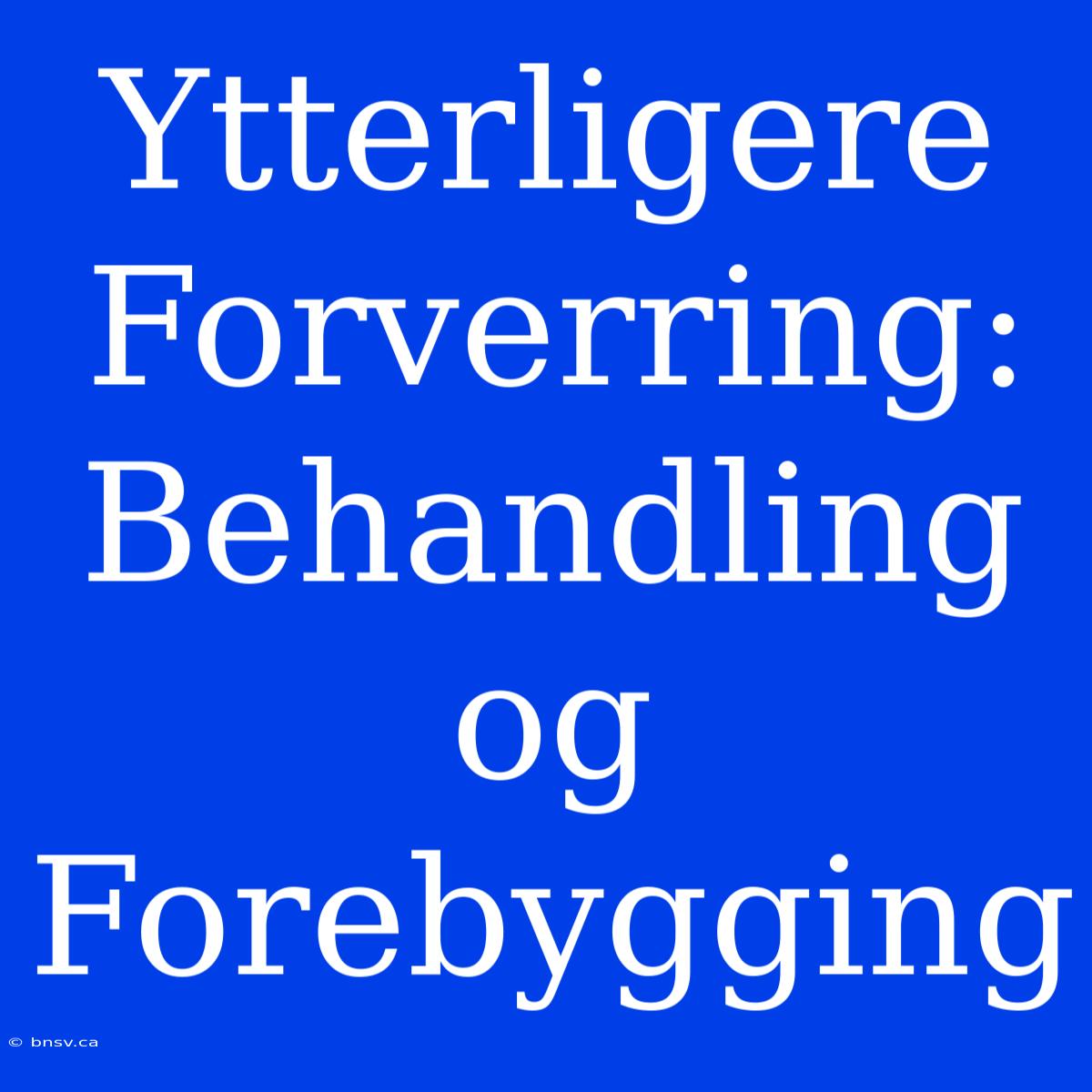 Ytterligere Forverring: Behandling Og Forebygging