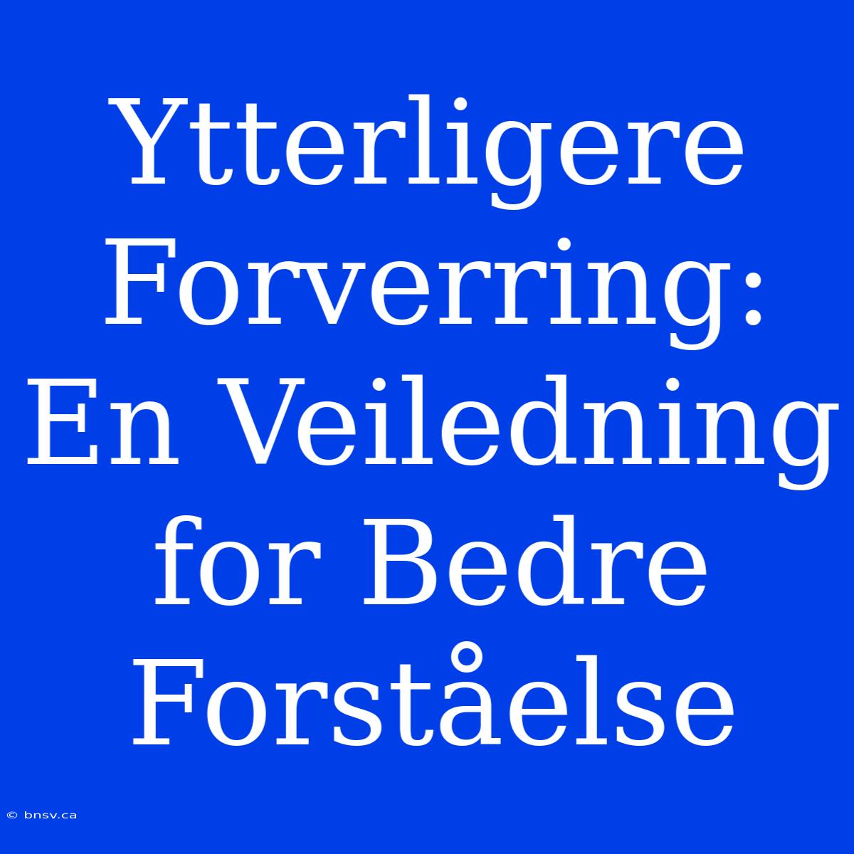 Ytterligere Forverring: En Veiledning For Bedre Forståelse