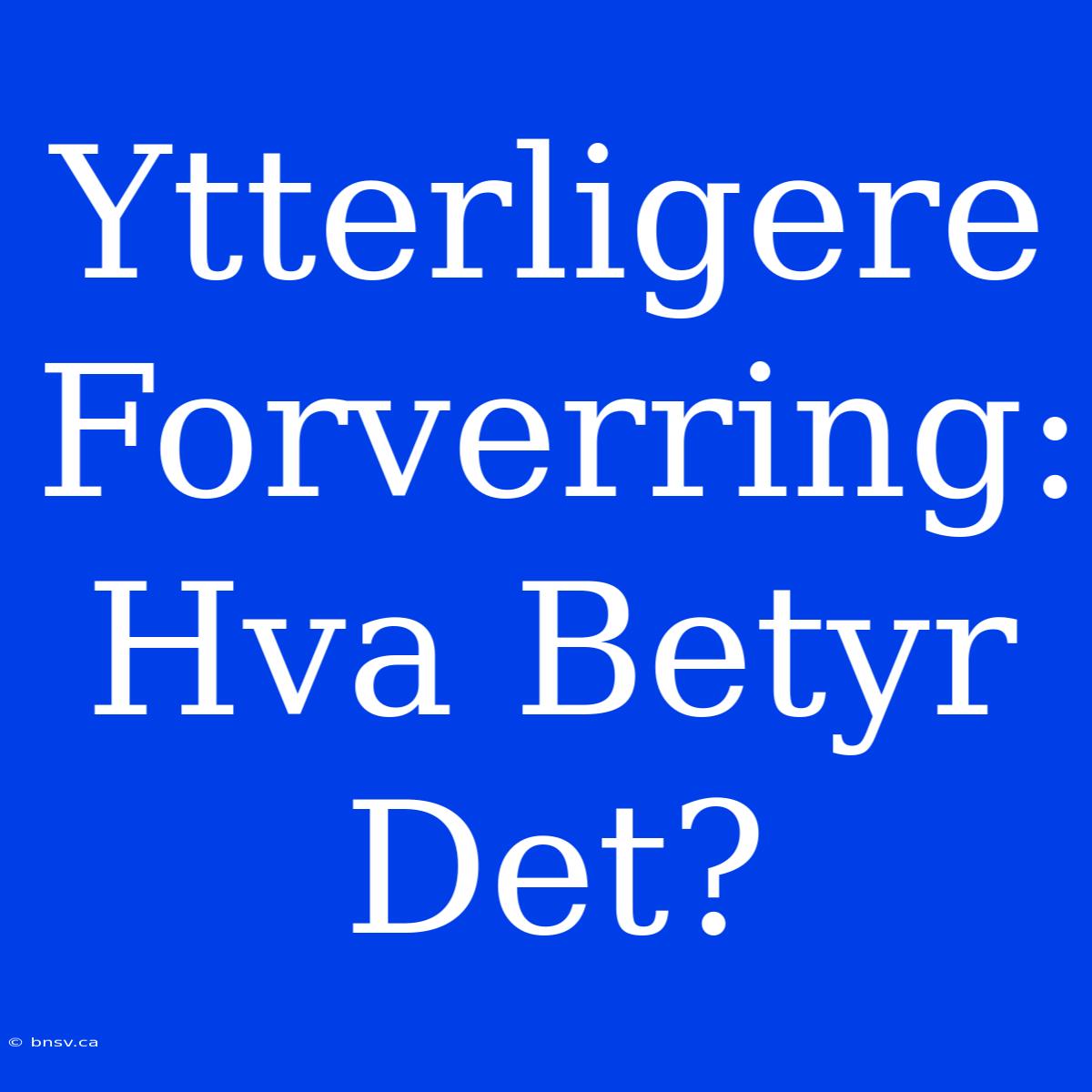 Ytterligere Forverring: Hva Betyr Det?