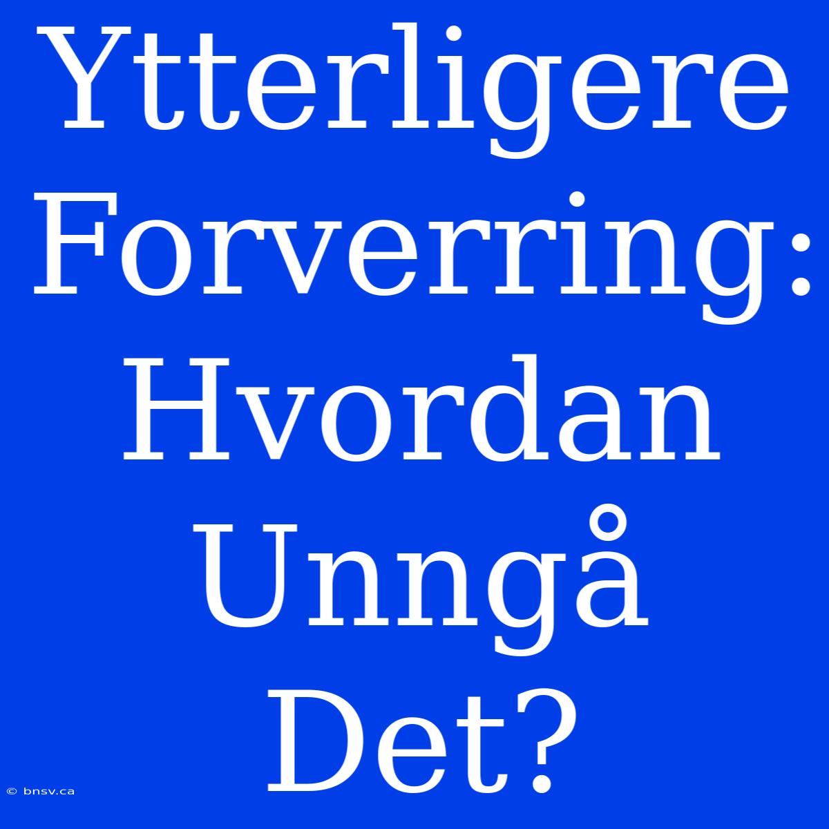 Ytterligere Forverring: Hvordan Unngå Det?