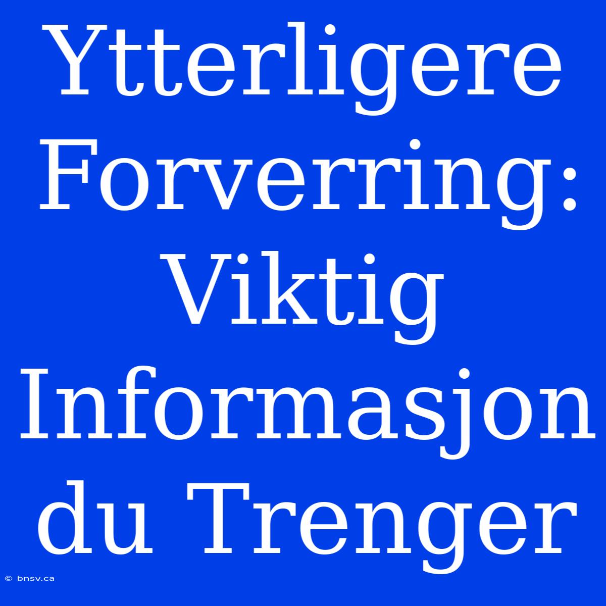 Ytterligere Forverring: Viktig Informasjon Du Trenger