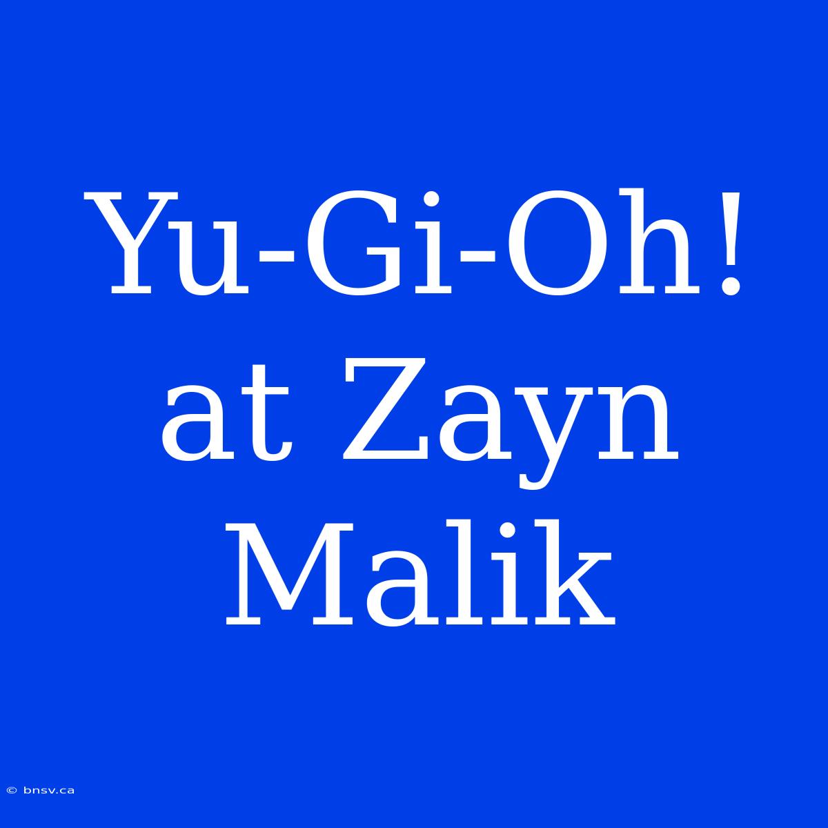 Yu-Gi-Oh! At Zayn Malik