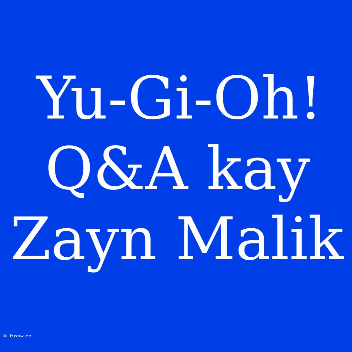 Yu-Gi-Oh! Q&A Kay Zayn Malik