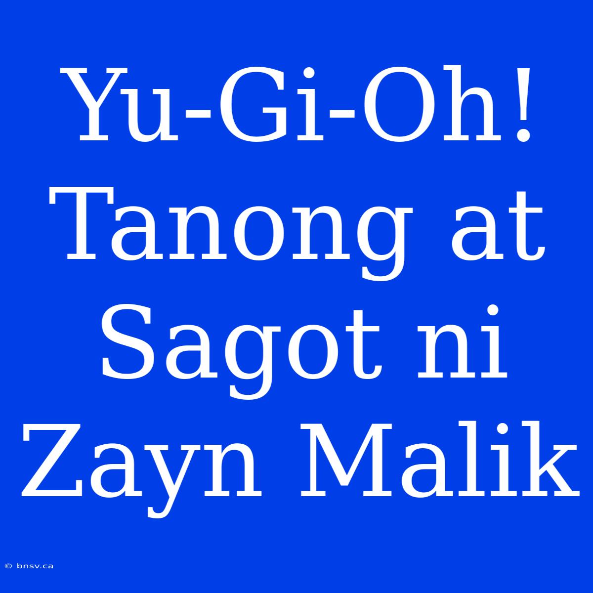 Yu-Gi-Oh! Tanong At Sagot Ni Zayn Malik