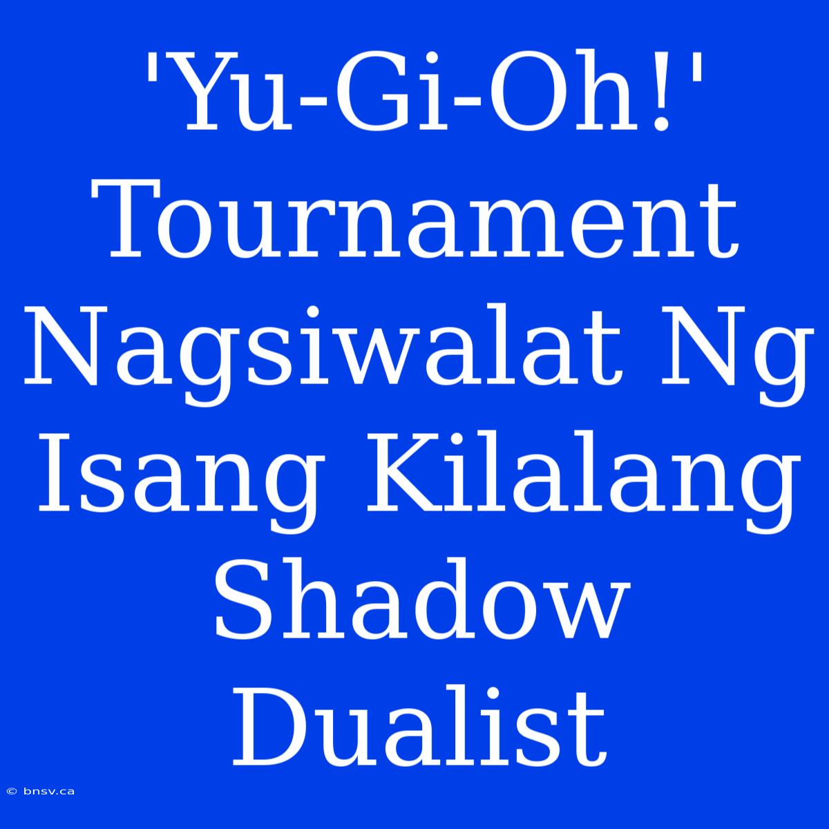 'Yu-Gi-Oh!' Tournament Nagsiwalat Ng Isang Kilalang Shadow Dualist