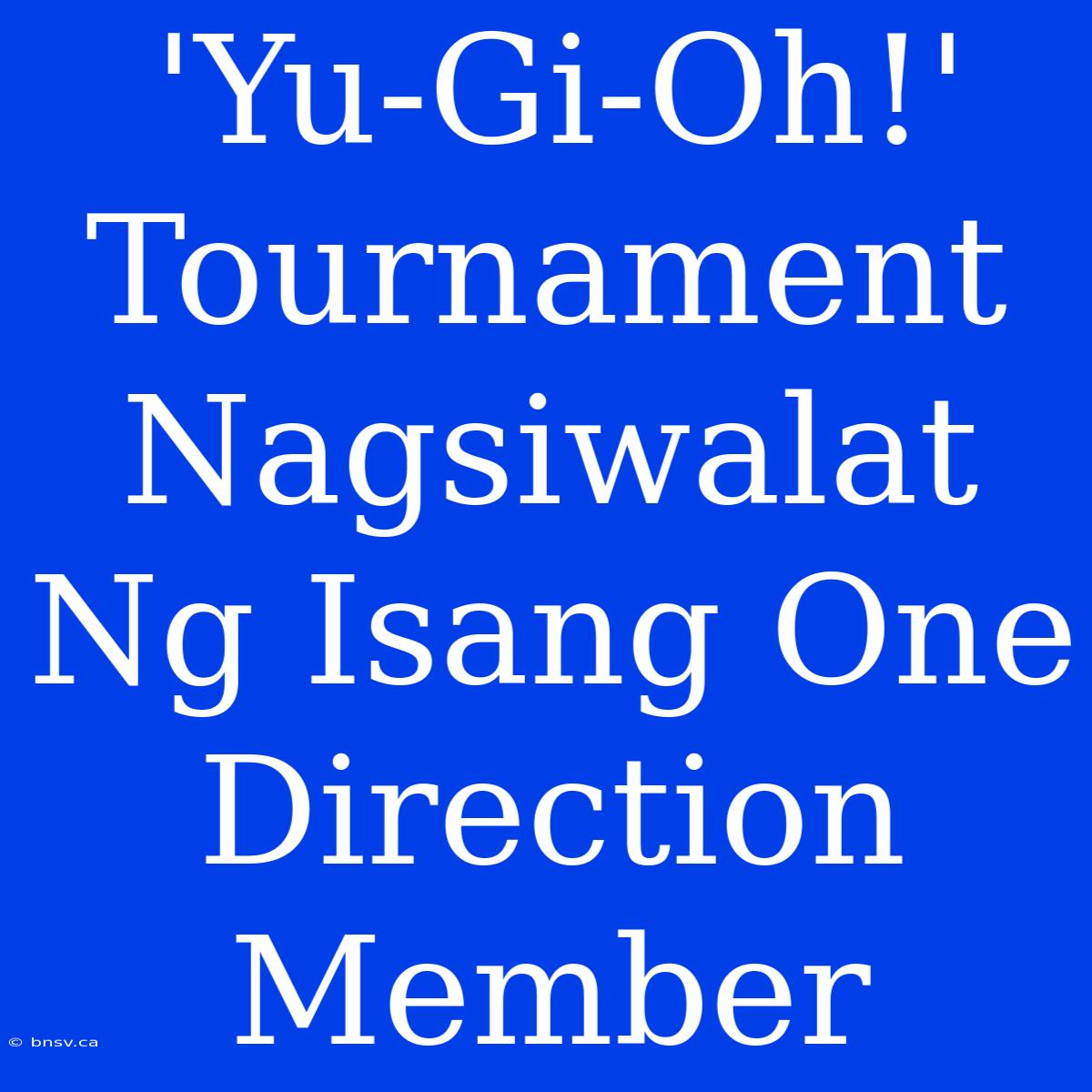 'Yu-Gi-Oh!' Tournament Nagsiwalat Ng Isang One Direction Member