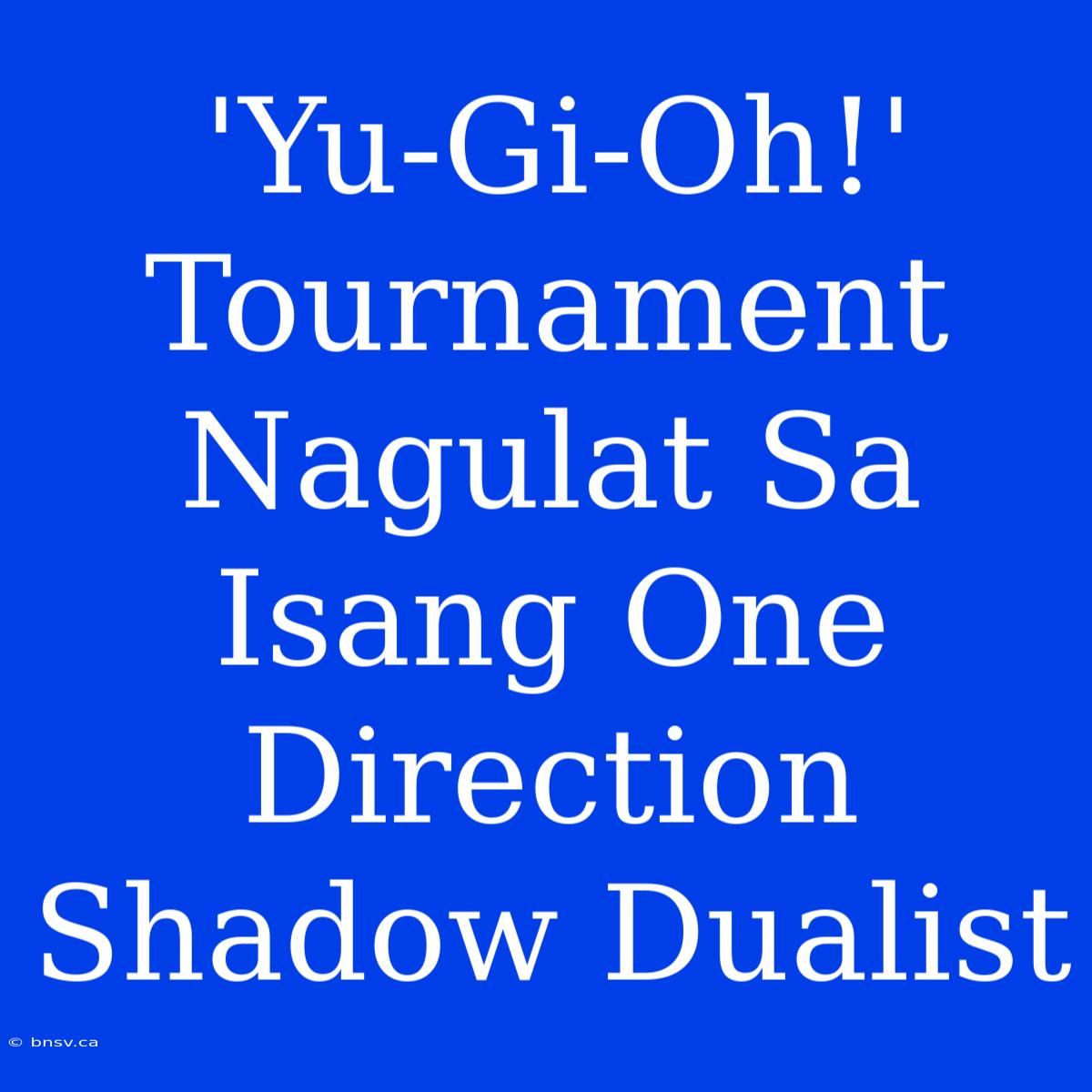 'Yu-Gi-Oh!' Tournament Nagulat Sa Isang One Direction Shadow Dualist