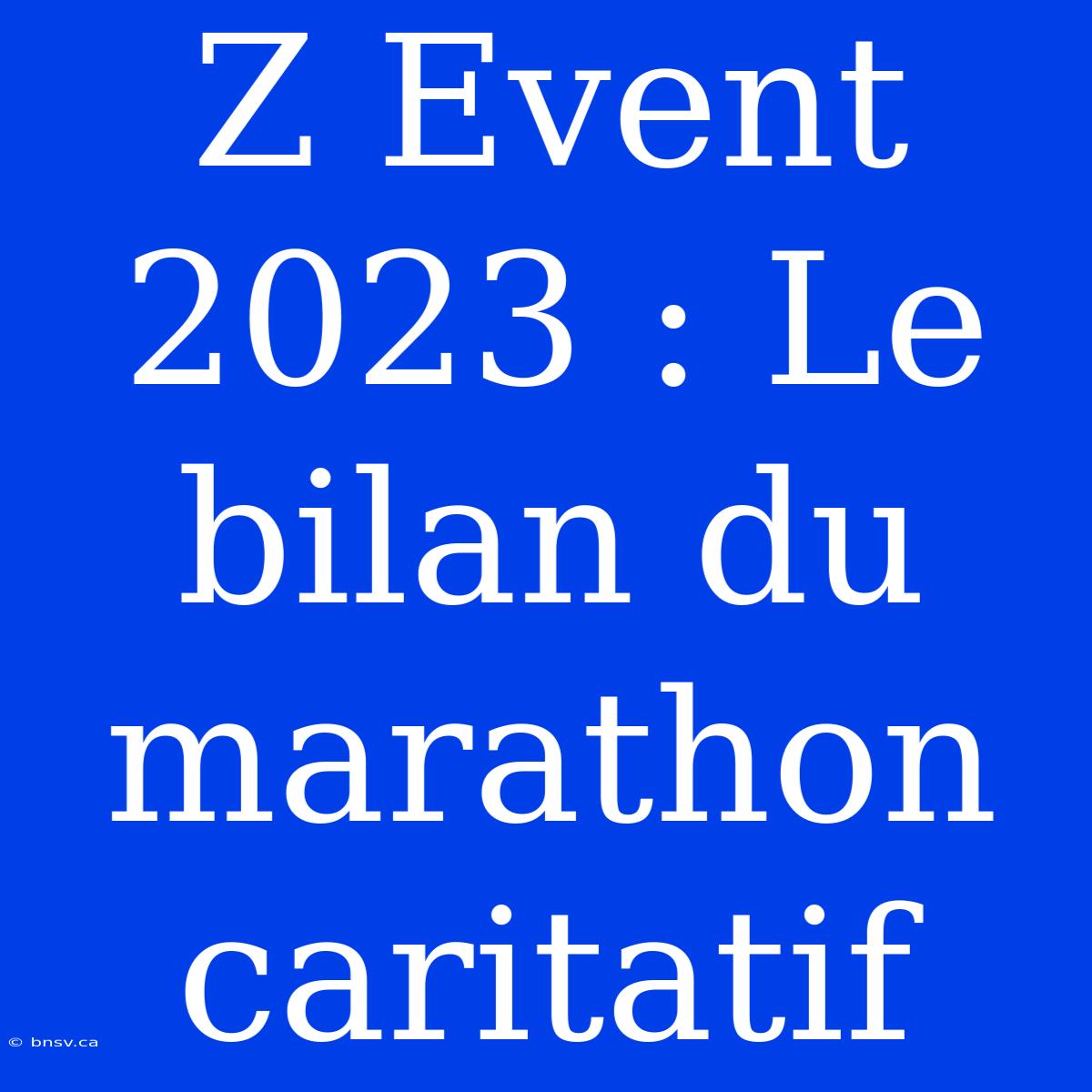 Z Event 2023 : Le Bilan Du Marathon Caritatif