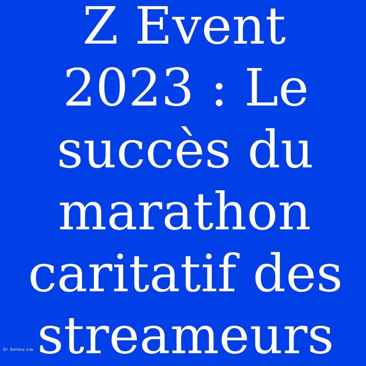 Z Event 2023 : Le Succès Du Marathon Caritatif Des Streameurs