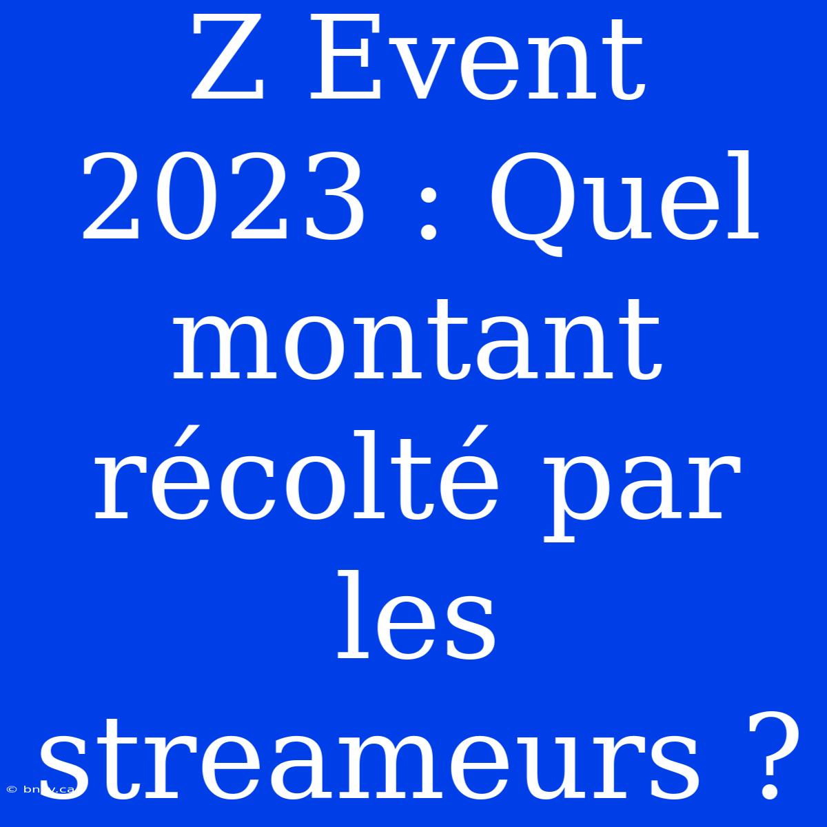 Z Event 2023 : Quel Montant Récolté Par Les Streameurs ?