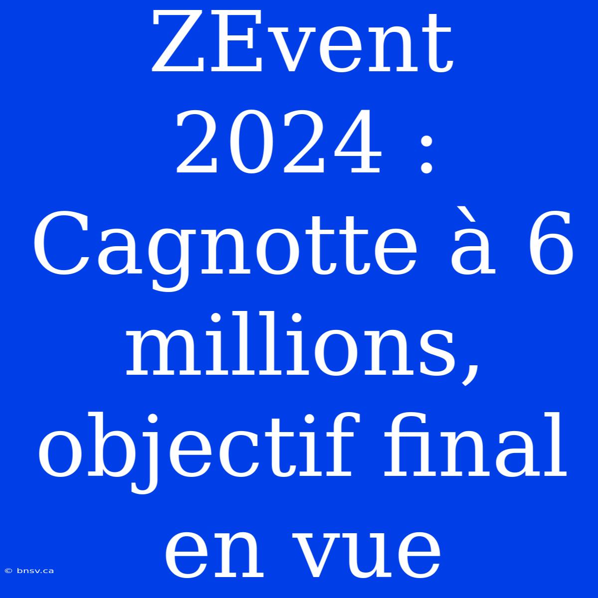 ZEvent 2024 : Cagnotte À 6 Millions, Objectif Final En Vue