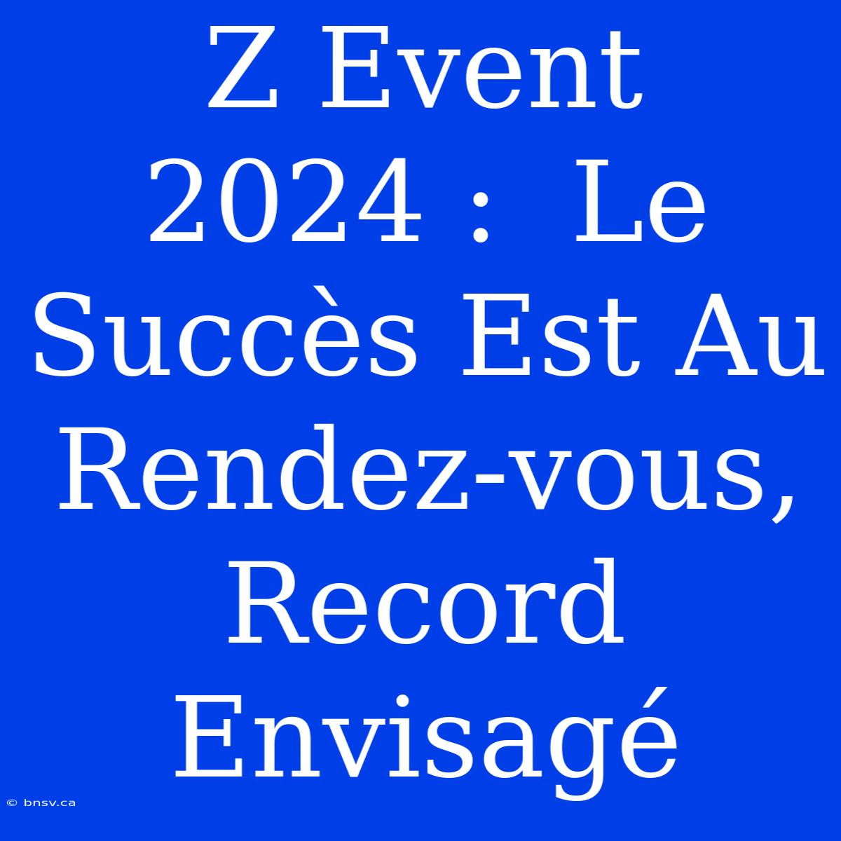 Z Event 2024 :  Le Succès Est Au Rendez-vous, Record Envisagé