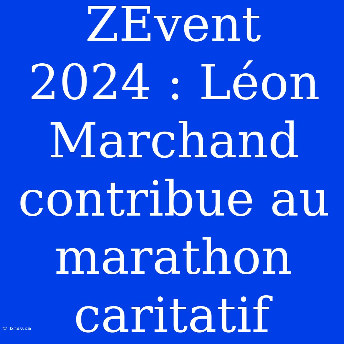 ZEvent 2024 : Léon Marchand Contribue Au Marathon Caritatif