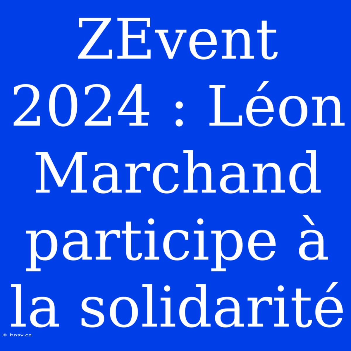 ZEvent 2024 : Léon Marchand Participe À La Solidarité