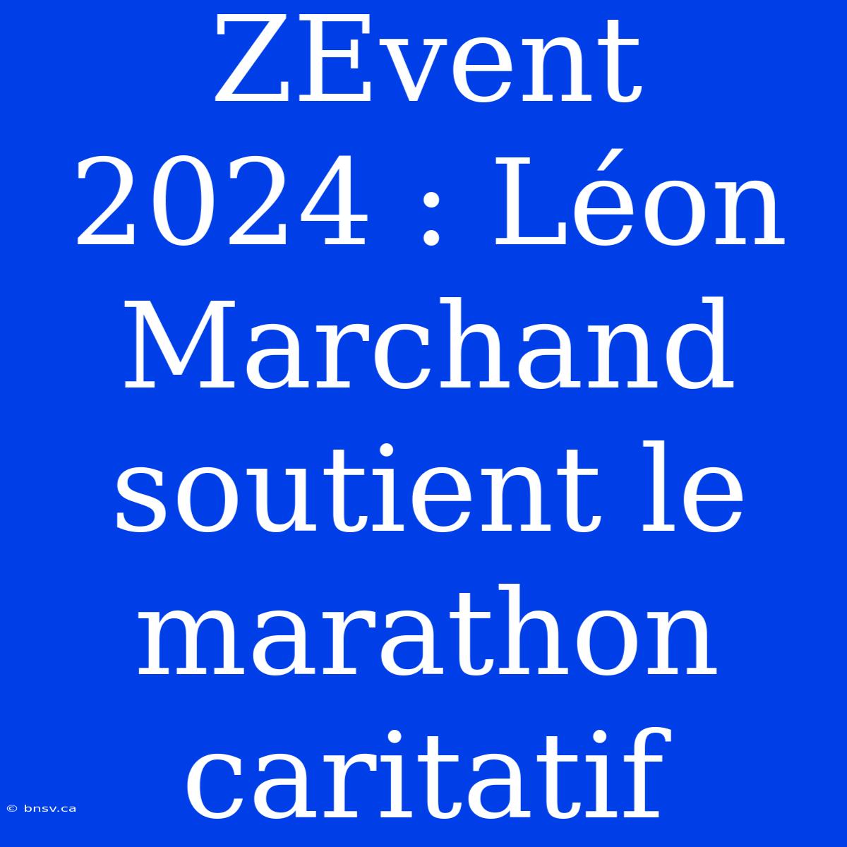 ZEvent 2024 : Léon Marchand Soutient Le Marathon Caritatif