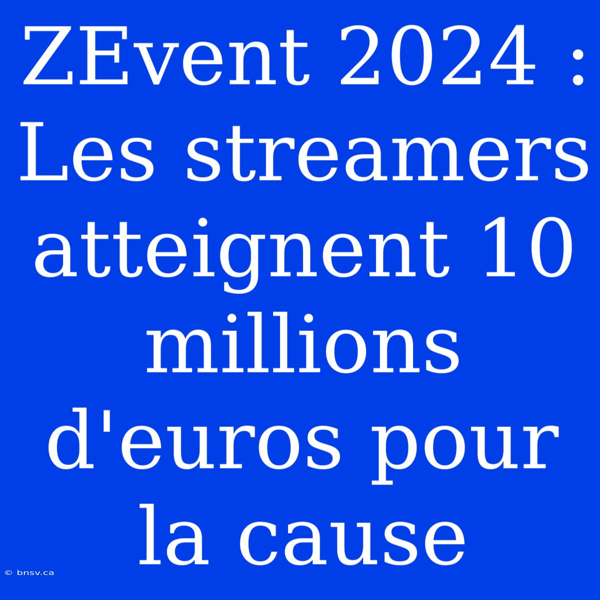 ZEvent 2024 : Les Streamers Atteignent 10 Millions D'euros Pour La Cause