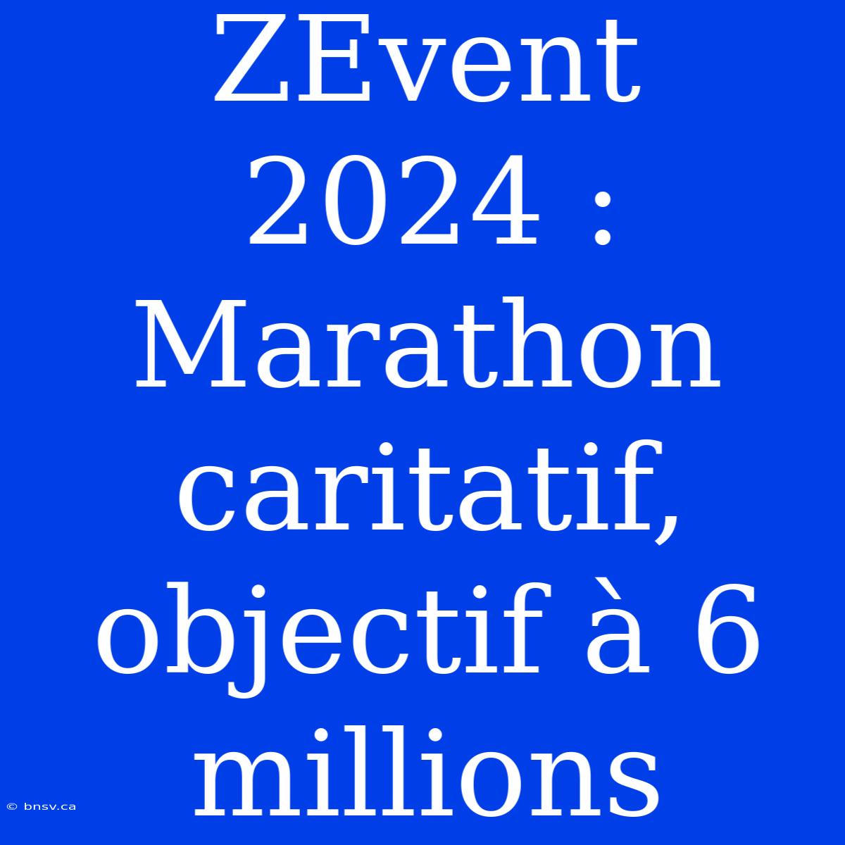 ZEvent 2024 : Marathon Caritatif, Objectif À 6 Millions